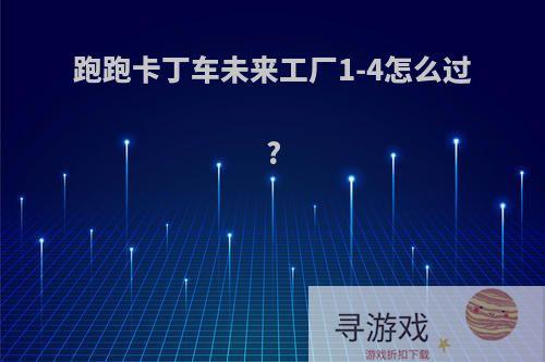 跑跑卡丁车未来工厂1-4怎么过?