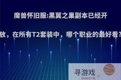 魔兽怀旧服:黑翼之巢副本已经开放，在所有T2套装中，哪个职业的最好看?