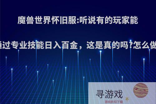 魔兽世界怀旧服:听说有的玩家能通过专业技能日入百金，这是真的吗?怎么做?