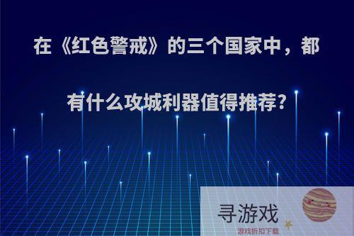 在《红色警戒》的三个国家中，都有什么攻城利器值得推荐?