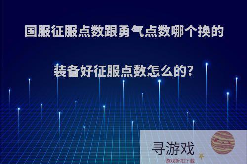 国服征服点数跟勇气点数哪个换的装备好征服点数怎么的?