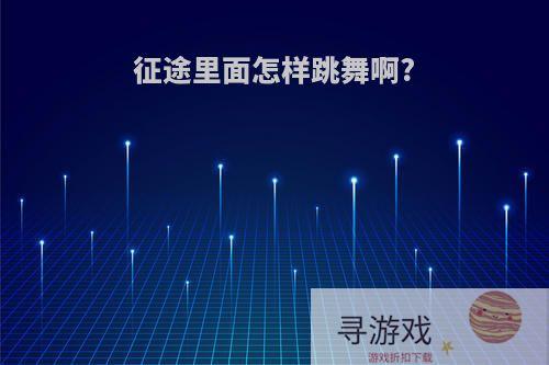 征途里面怎样跳舞啊?