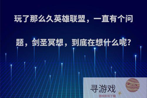 玩了那么久英雄联盟，一直有个问题，剑圣冥想，到底在想什么呢?