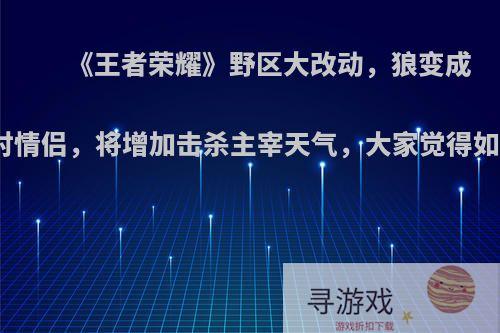 《王者荣耀》野区大改动，狼变成一对情侣，将增加击杀主宰天气，大家觉得如何?