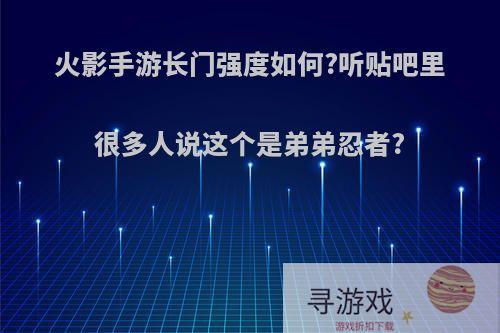 火影手游长门强度如何?听贴吧里很多人说这个是弟弟忍者?