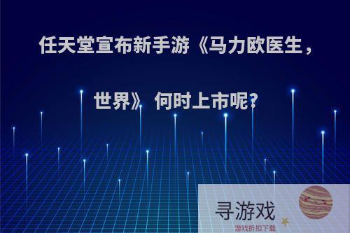 任天堂宣布新手游《马力欧医生，世界》 何时上市呢?