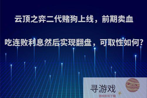 云顶之弈二代赌狗上线，前期卖血吃连败利息然后实现翻盘，可取性如何?