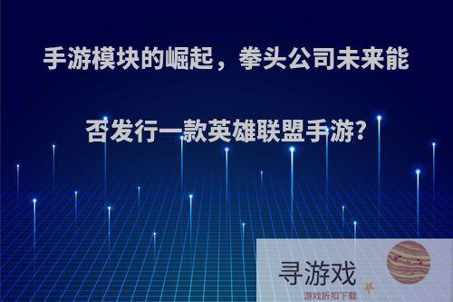 手游模块的崛起，拳头公司未来能否发行一款英雄联盟手游?