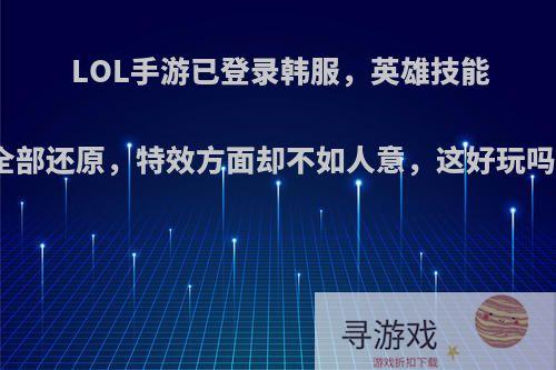LOL手游已登录韩服，英雄技能全部还原，特效方面却不如人意，这好玩吗?