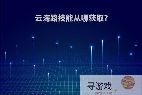 云海路技能从哪获取?