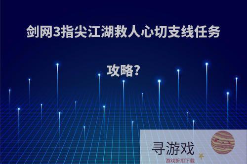 剑网3指尖江湖救人心切支线任务攻略?