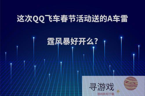 这次QQ飞车春节活动送的A车雷霆风暴好开么?