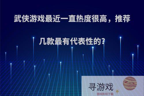 武侠游戏最近一直热度很高，推荐几款最有代表性的?