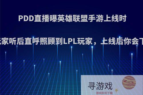 PDD直播曝英雄联盟手游上线时间，玩家听后直呼照顾到LPL玩家，上线后你会下载吗?