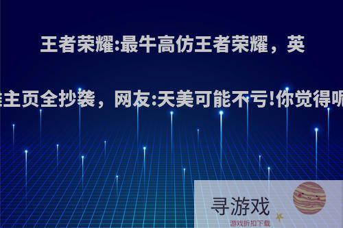 王者荣耀:最牛高仿王者荣耀，英雄主页全抄袭，网友:天美可能不亏!你觉得呢?