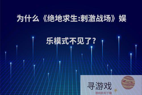 为什么《绝地求生:刺激战场》娱乐模式不见了?