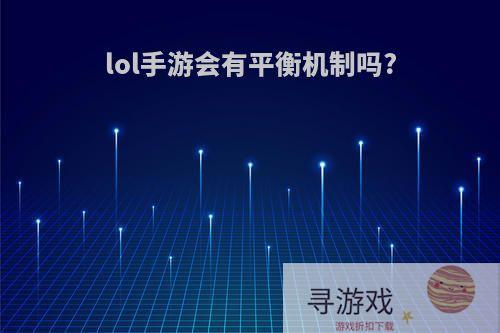 lol手游会有平衡机制吗?