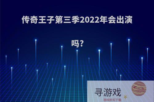 传奇王子第三季2022年会出演吗?