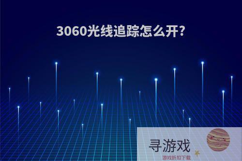 3060光线追踪怎么开?