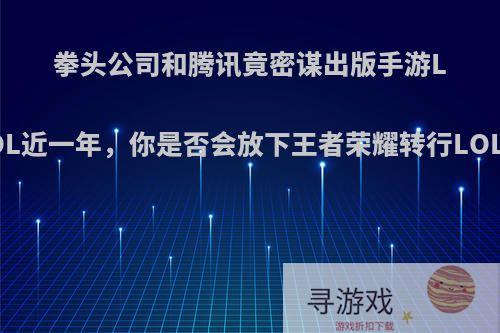 拳头公司和腾讯竟密谋出版手游LOL近一年，你是否会放下王者荣耀转行LOL?