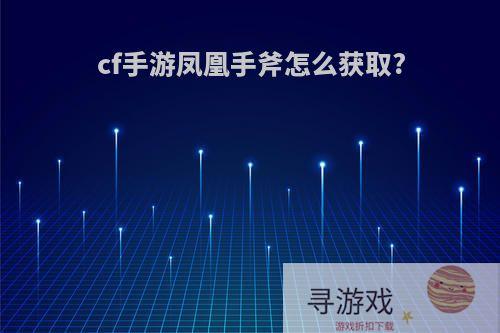 cf手游凤凰手斧怎么获取?