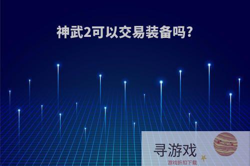 神武2可以交易装备吗?