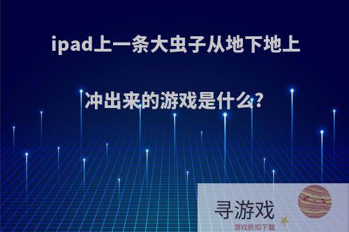 ipad上一条大虫子从地下地上冲出来的游戏是什么?