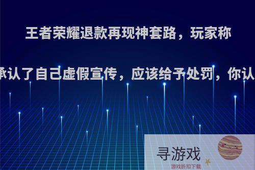 王者荣耀退款再现神套路，玩家称这是承认了自己虚假宣传，应该给予处罚，你认同吗?