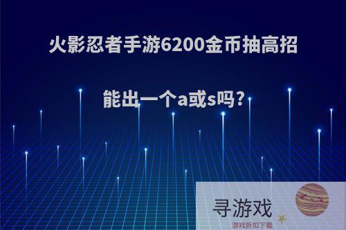 火影忍者手游6200金币抽高招能出一个a或s吗?