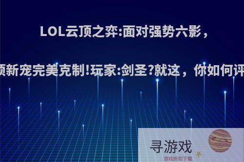 LOL云顶之弈:面对强势六影，云顶新宠完美克制!玩家:剑圣?就这，你如何评价?