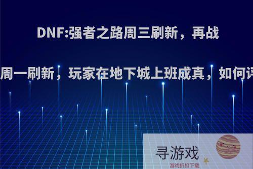 DNF:强者之路周三刷新，再战魔界周一刷新，玩家在地下城上班成真，如何评价?