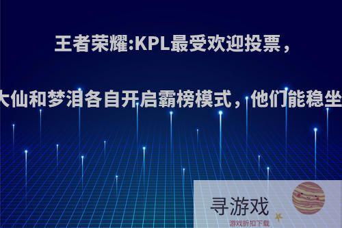 王者荣耀:KPL最受欢迎投票，张大仙和梦泪各自开启霸榜模式，他们能稳坐吗?