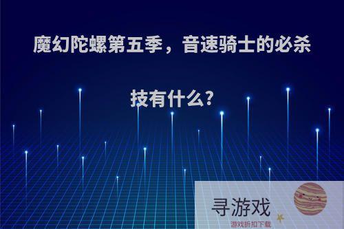 魔幻陀螺第五季，音速骑士的必杀技有什么?