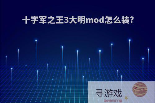 十字军之王3大明mod怎么装?