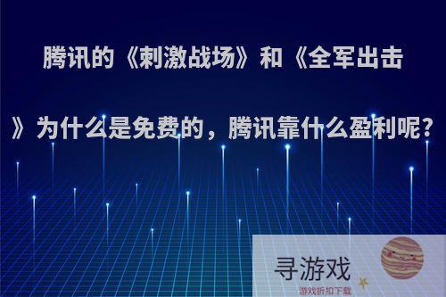 腾讯的《刺激战场》和《全军出击》为什么是免费的，腾讯靠什么盈利呢?