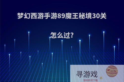 梦幻西游手游89魔王秘境30关怎么过?