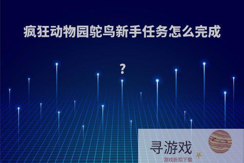 疯狂动物园鸵鸟新手任务怎么完成?