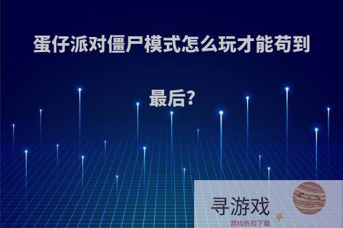 蛋仔派对僵尸模式怎么玩才能苟到最后?