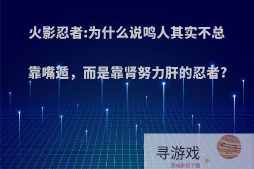 火影忍者:为什么说鸣人其实不总靠嘴遁，而是靠肾努力肝的忍者?