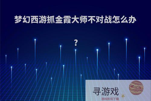 梦幻西游抓金霞大师不对战怎么办?