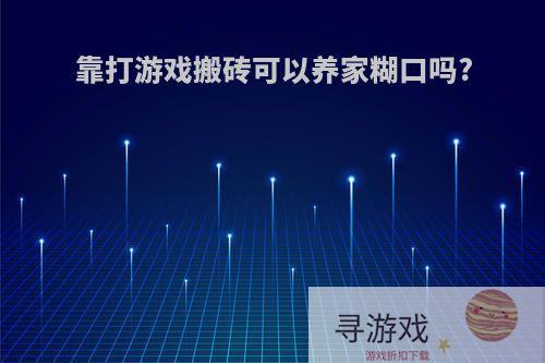 靠打游戏搬砖可以养家糊口吗?