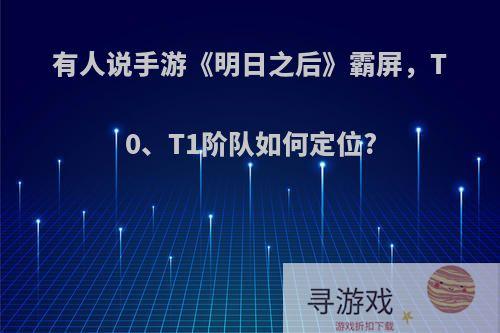 有人说手游《明日之后》霸屏，T0、T1阶队如何定位?