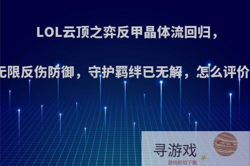 LOL云顶之弈反甲晶体流回归，无限反伤防御，守护羁绊已无解，怎么评价?
