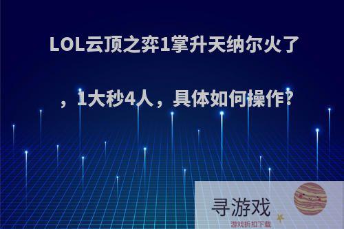 LOL云顶之弈1掌升天纳尔火了，1大秒4人，具体如何操作?