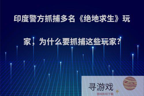 印度警方抓捕多名《绝地求生》玩家，为什么要抓捕这些玩家?