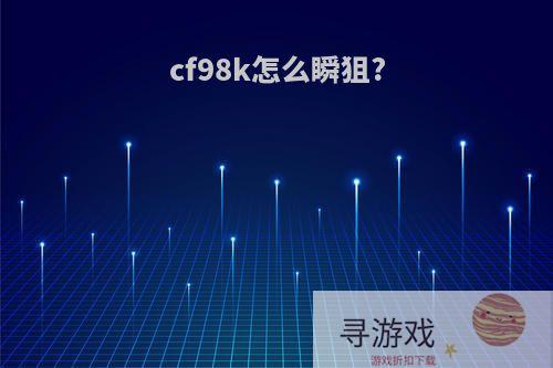 cf98k怎么瞬狙?