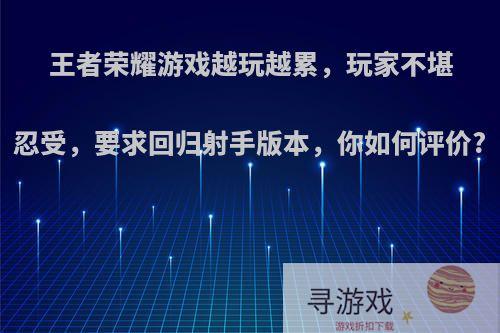 王者荣耀游戏越玩越累，玩家不堪忍受，要求回归射手版本，你如何评价?