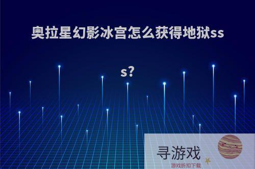 奥拉星幻影冰宫怎么获得地狱sss?