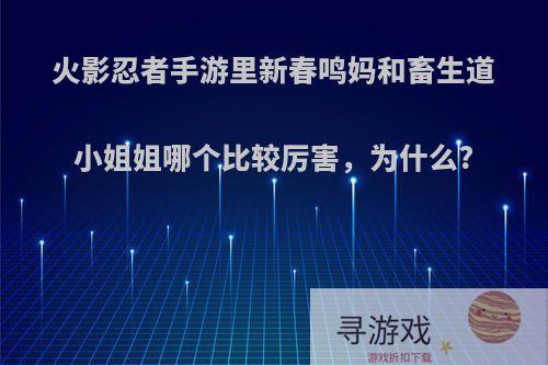 火影忍者手游里新春鸣妈和畜生道小姐姐哪个比较厉害，为什么?