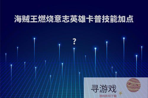 海贼王燃烧意志英雄卡普技能加点?